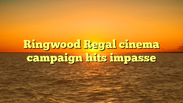 Ringwood Regal cinema campaign hits impasse 